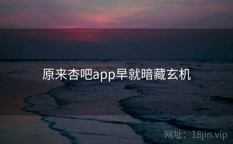 原来杏吧app早就暗藏玄机