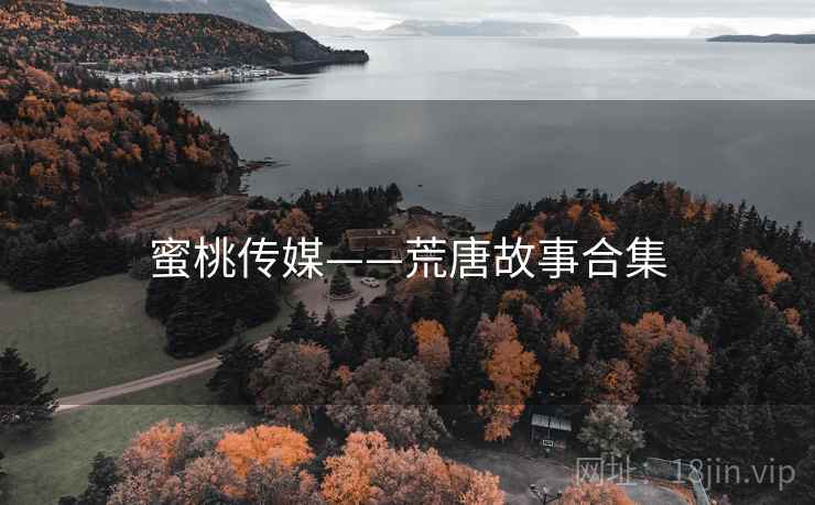 蜜桃传媒——荒唐故事合集