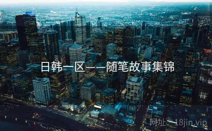 日韩一区——随笔故事集锦