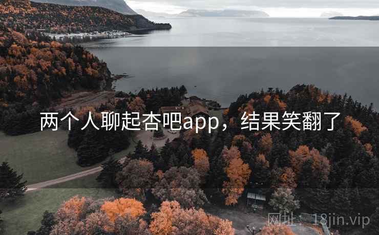 两个人聊起杏吧app，结果笑翻了
