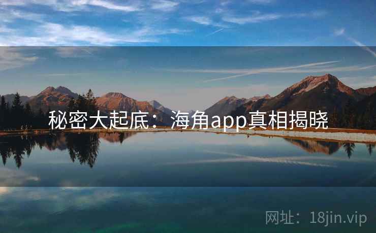 秘密大起底：海角app真相揭晓