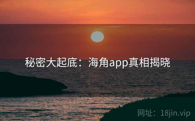 秘密大起底:海角app真相揭晓
