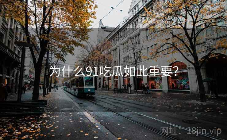 为什么91吃瓜如此重要？