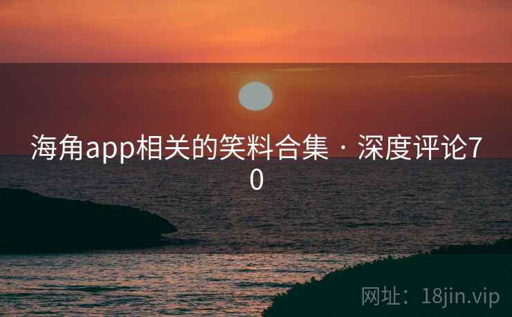 海角app相关的笑料合集 · 深度评论70