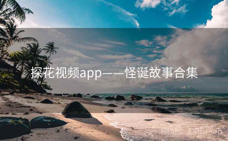 探花视频app——怪诞故事合集