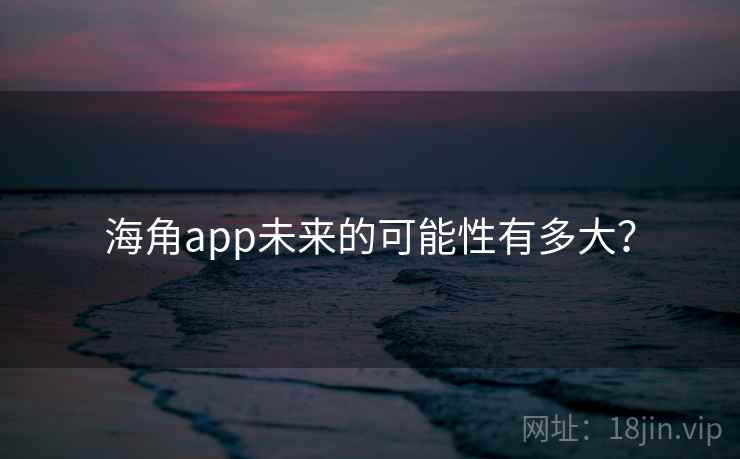 海角app未来的可能性有多大？