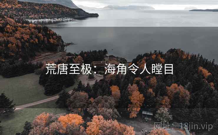 荒唐至极：海角令人瞠目